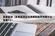 未来篮球（未来篮球运动发展新趋势向着什么发展? ）