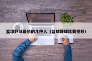 篮球野球最怕的几种人（篮球野球比赛视频）