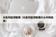以色列篮球联赛（以色列篮球联赛什么时候结束）