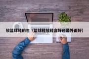 放篮球鞋的包（篮球鞋放鞋盒好还是外面好）