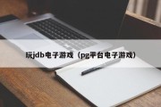 玩jdb电子游戏（pg平台电子游戏）
