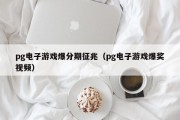 pg电子游戏爆分期征兆（pg电子游戏爆奖视频）