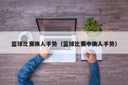 篮球比赛换人手势（蓝球比赛中换人手势）