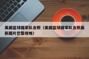 美国篮球国家队合照（美国篮球国家队合照最新图片巴黎夜晚）