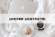 jdb电子视频（jdb电子平台下载）