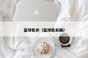 篮球色彩（篮球色彩画）