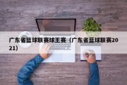 广东省篮球联赛球王赛（广东省蓝球联赛2021）