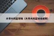 大爷大妈篮球场（大爷大妈篮球场视频）