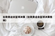 伦敦奥运会篮球决赛（伦敦奥运会篮球决赛视频）