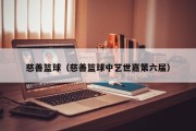 慈善篮球（慈善篮球中艺世嘉第六届）
