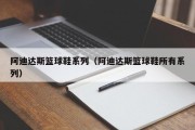 阿迪达斯篮球鞋系列（阿迪达斯篮球鞋所有系列）