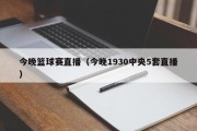 今晚篮球赛直播（今晚1930中央5套直播）