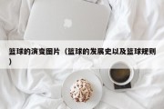 篮球的演变图片（篮球的发展史以及篮球规则）