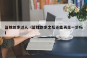 篮球跳步过人（篮球跳步之后还能再走一步吗）