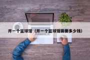 开一个篮球馆（开一个篮球馆需要多少钱）