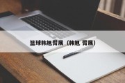 篮球韩旭臂展（韩旭 臂展）