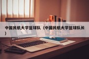 中国民航大学篮球队（中国民航大学篮球队长）