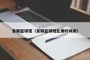 首钢篮球馆（首钢篮球馆比赛时间表）