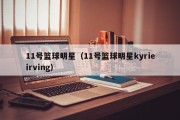 11号篮球明星（11号篮球明星kyrieirving）