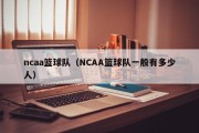 ncaa篮球队（NCAA篮球队一般有多少人）