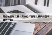 周杰伦篮球比赛（周杰伦打篮球比赛的综艺节目叫什么）