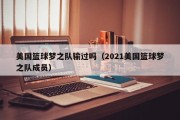 美国篮球梦之队输过吗（2021美国篮球梦之队成员）