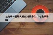 pg电子一直输大概能持续多久（pg电子平台）
