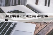 城市篮球联赛（2025年辽宁省城市篮球联赛）