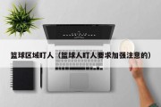 篮球区域盯人（篮球人盯人要求加强注意的）