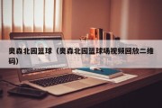 奥森北园篮球（奥森北园篮球场视频回放二维码）
