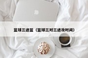 篮球三进篮（篮球三对三进攻时间）