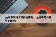 pg电子游戏大奖前的征兆（pg电子游戏哪个平台好）