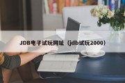 JDB电子试玩网址（jdb试玩2000）